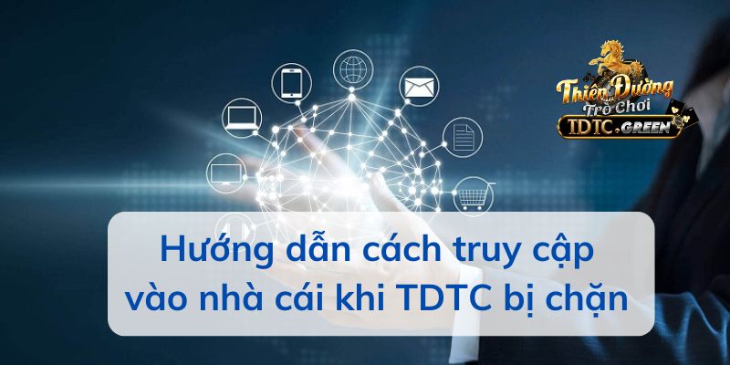 Hướng dẫn cách truy cập vào nhà cái khi TDTC bị chặn