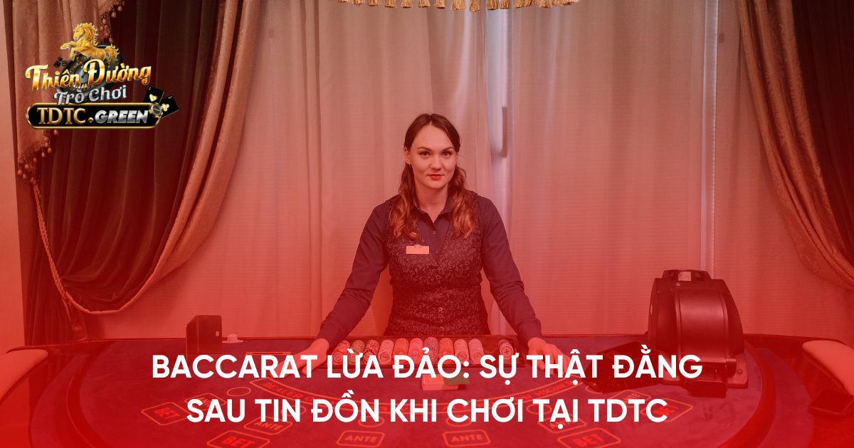 Baccarat lừa đảo: Sự thật đằng sau tin đồn khi chơi tại TDTC