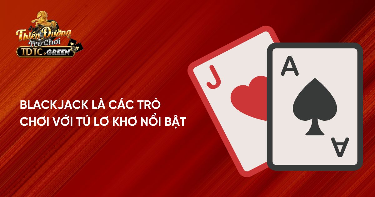 Blackjack là các trò chơi với tú lơ khơ nổi bật