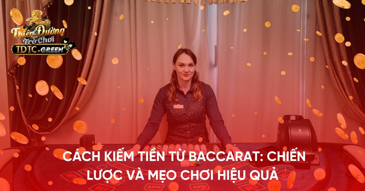 Cách kiếm tiền từ baccarat: Chiến lược và mẹo chơi hiệu quả