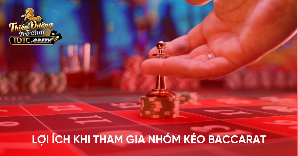 Lợi ích khi tham gia nhóm kéo Baccarat