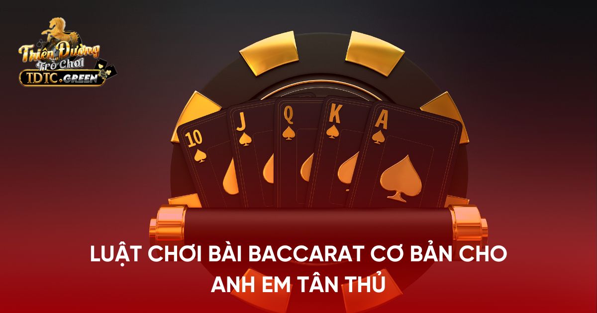 Luật chơi bài Baccarat cơ bản cho anh em tân thủ