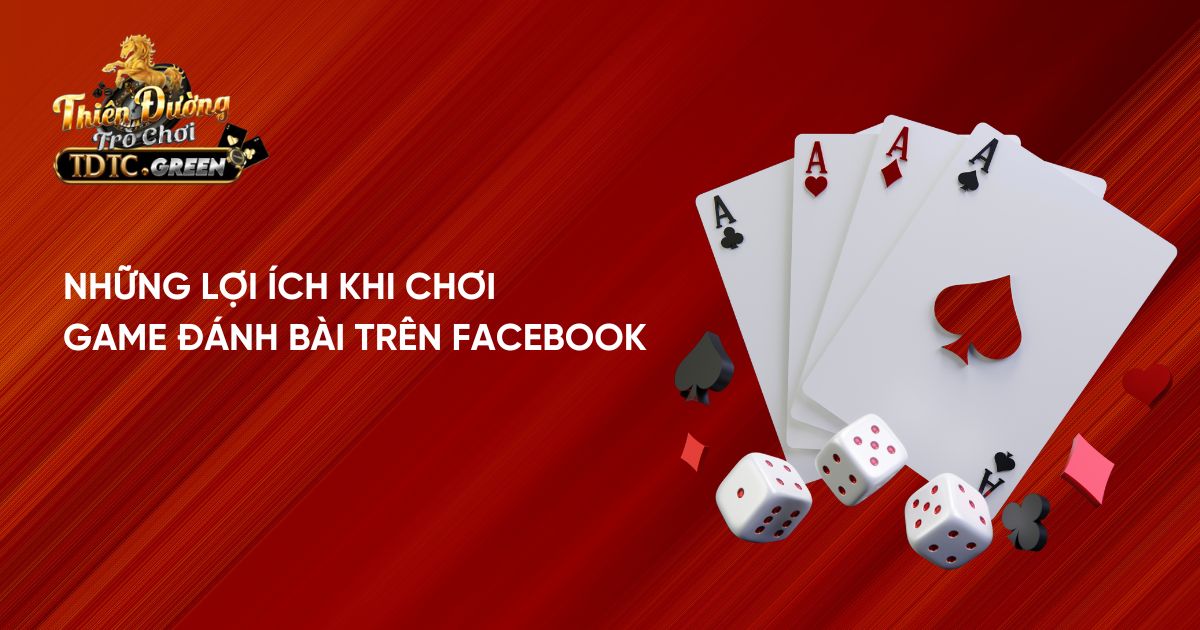 Những lợi ích khi chơi game đánh bài trên Facebook