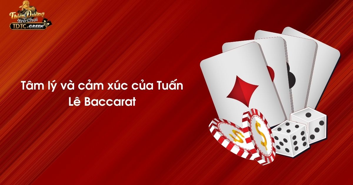 Tâm lý và cảm xúc của Tuấn Lê Baccarat