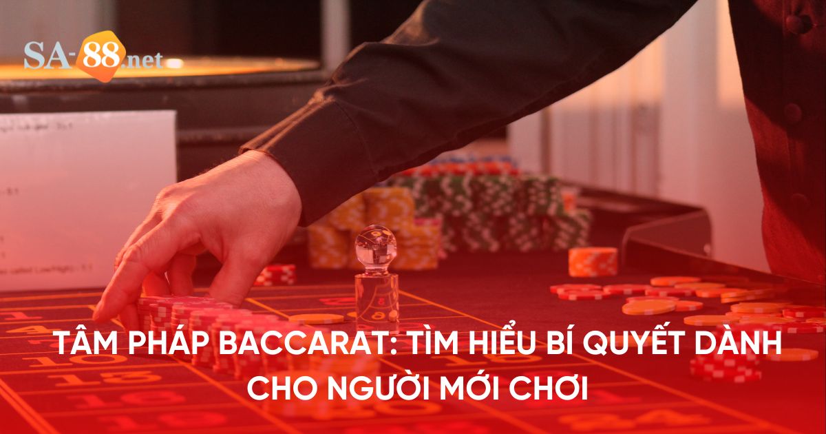 Tâm pháp Baccarat: Tìm hiểu bí quyết dành cho người mới chơi