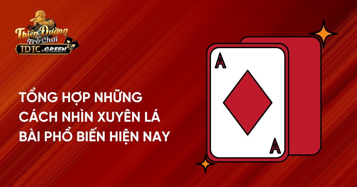 Tổng hợp những cách nhìn xuyên lá bài phổ biến hiện nay