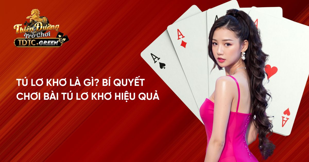 Tú Lơ Khơ là gì? Bí quyết chơi bài Tú Lơ Khơ hiệu quả